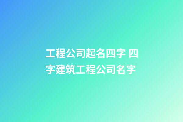 工程公司起名四字 四字建筑工程公司名字-第1張-公司起名-玄機派